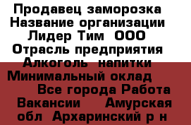 Продавец заморозка › Название организации ­ Лидер Тим, ООО › Отрасль предприятия ­ Алкоголь, напитки › Минимальный оклад ­ 28 500 - Все города Работа » Вакансии   . Амурская обл.,Архаринский р-н